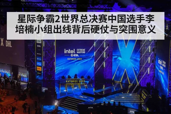 星际争霸2世界总决赛中国选手李培楠小组出线背后硬仗与突围意义