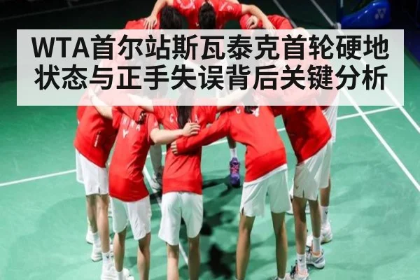 WTA首尔站斯瓦泰克首轮硬地状态与正手失误背后关键分析（kaiyun）