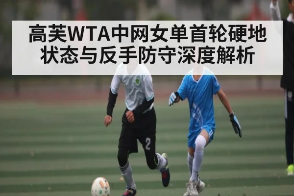 高芙WTA中网女单首轮硬地状态与反手防守深度解析（kaiyun）