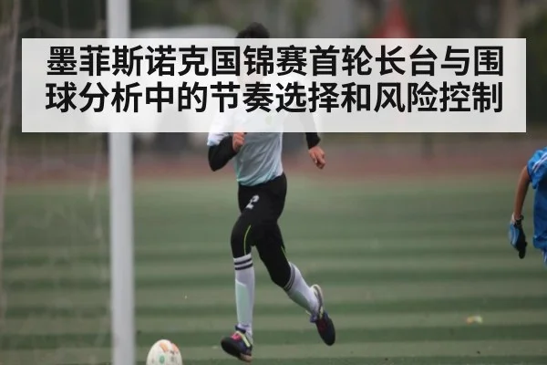 墨菲斯诺克国锦赛首轮长台与围球分析中的节奏选择和风险控制
